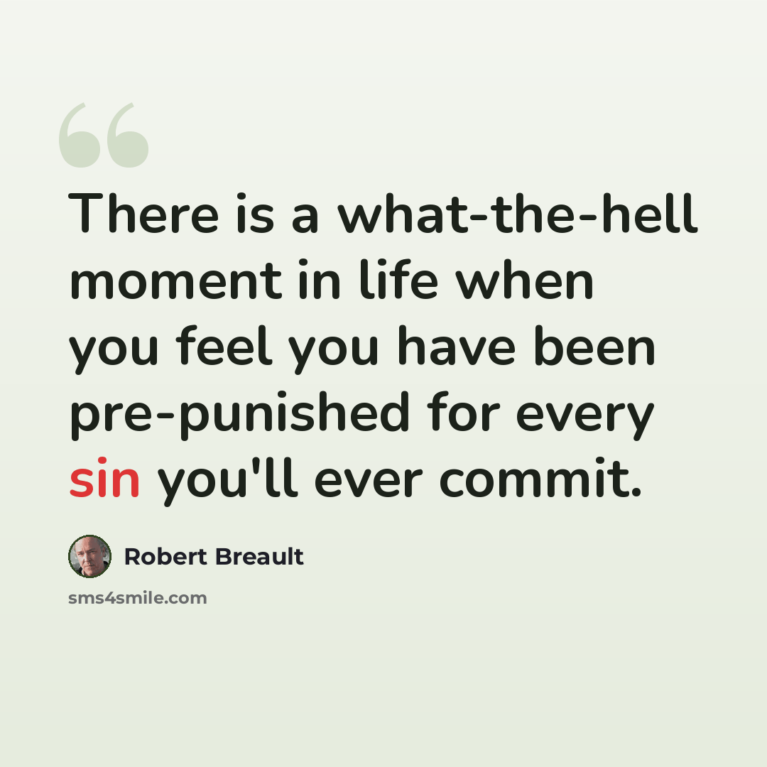 “There is a what-the-hell moment in life when you feel you have been pre-punished for every sin you'll ever commit.” quote by Robert Breault