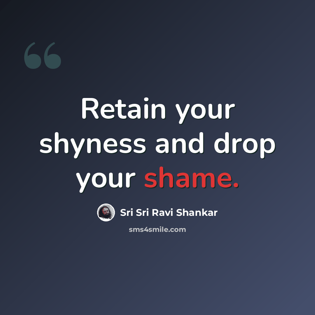 “Retain your shyness and drop your shame.” quote by Sri Sri Ravi Shankar