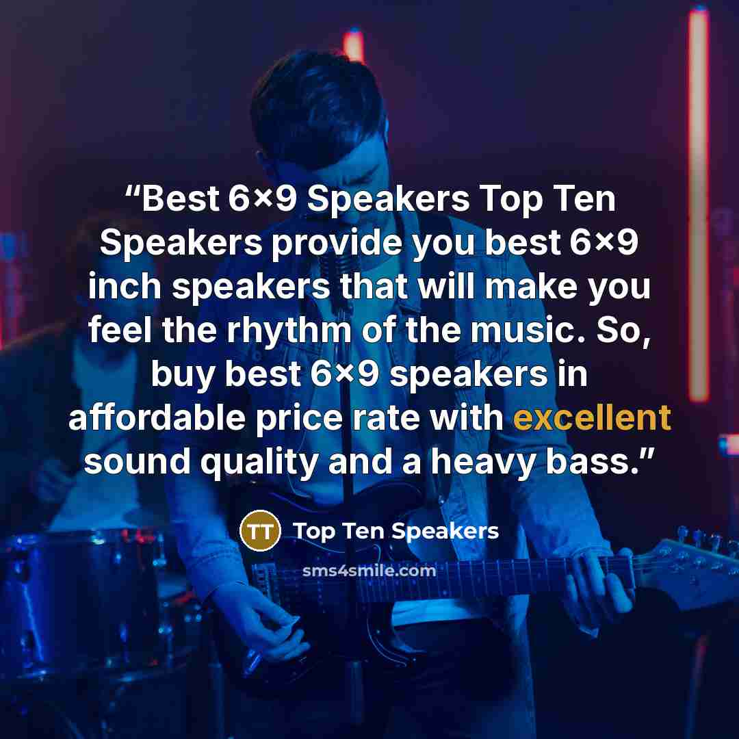 “Best 6x9 Speakers Top Ten Speakers provide you best 6x9 inch speakers that will make you feel the rhythm of the music. So, buy best 6x9 speakers in affordable price rate with excellent sound quality and a heavy bass.” quote by Top Ten Speakers