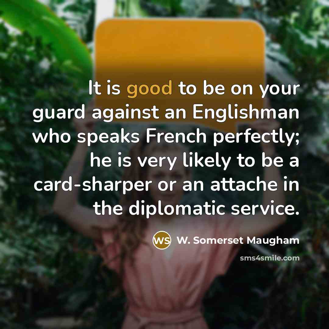 “It is good to be on your guard against an Englishman who speaks French perfectly; he is very likely to be a card-sharper or an attache in the diplomatic service.” quote by W. Somerset Maugham