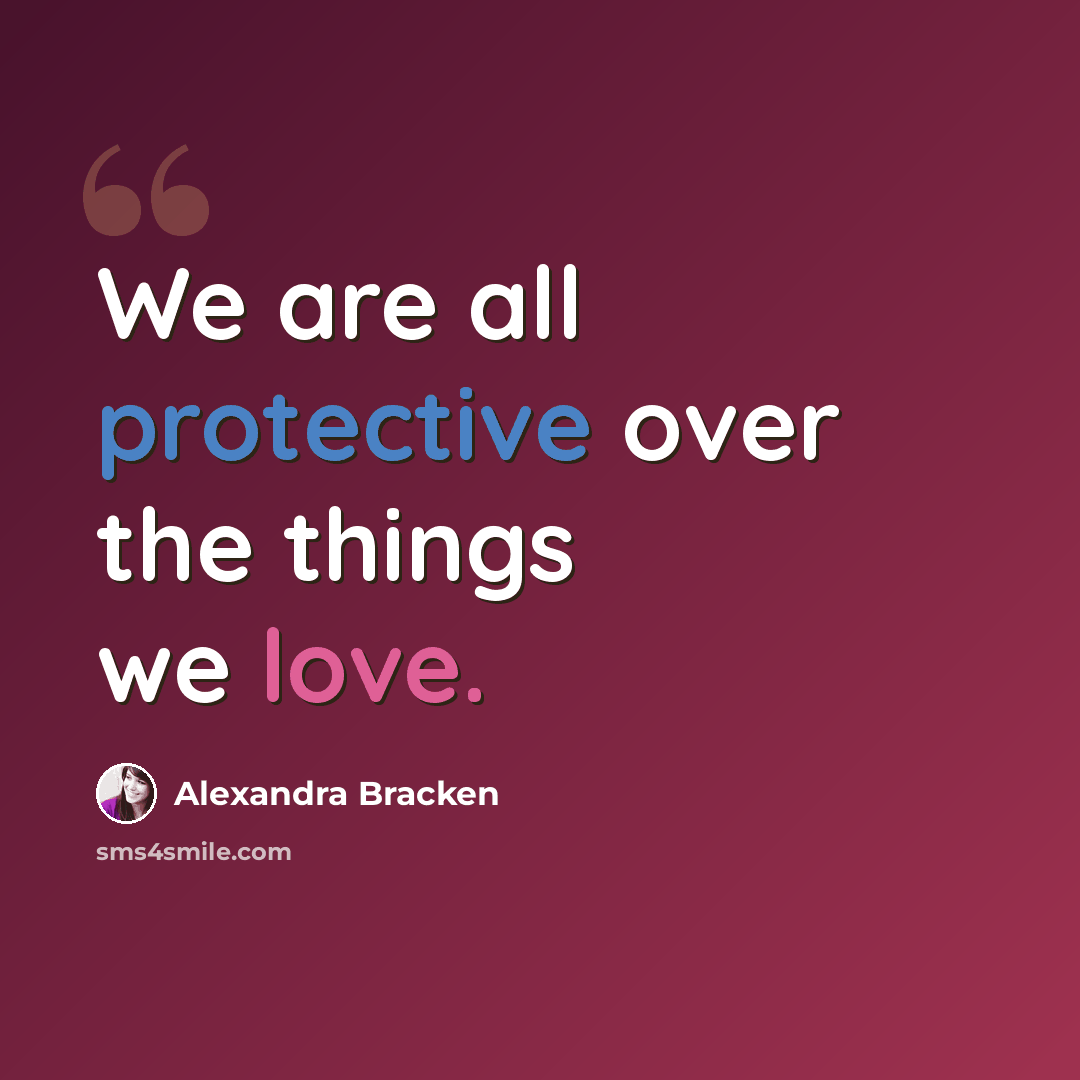 “We are all protective over the things we love.” quote by Alexandra Bracken