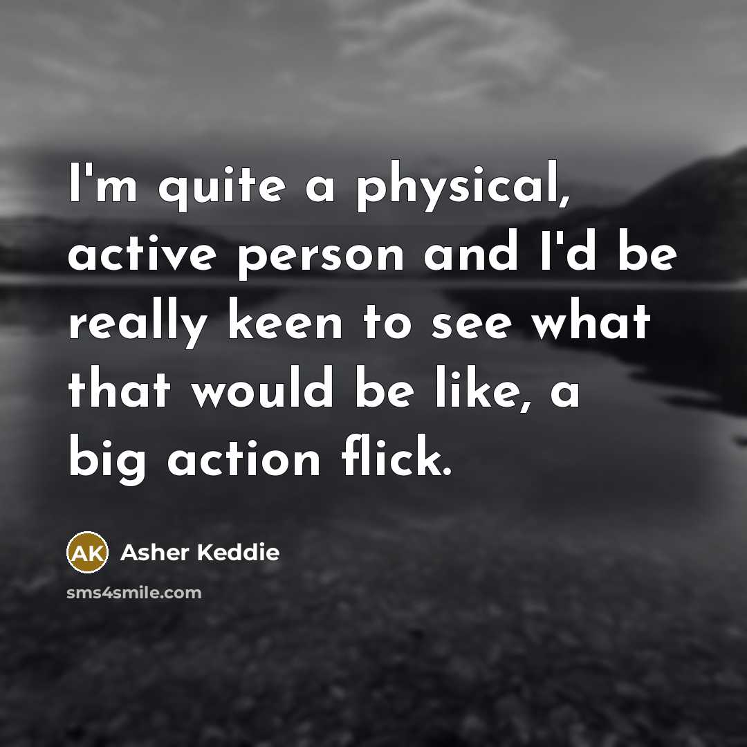 “I'm quite a physical, active person and I'd be really keen to see what that would be like, a big action flick.” quote by Asher Keddie