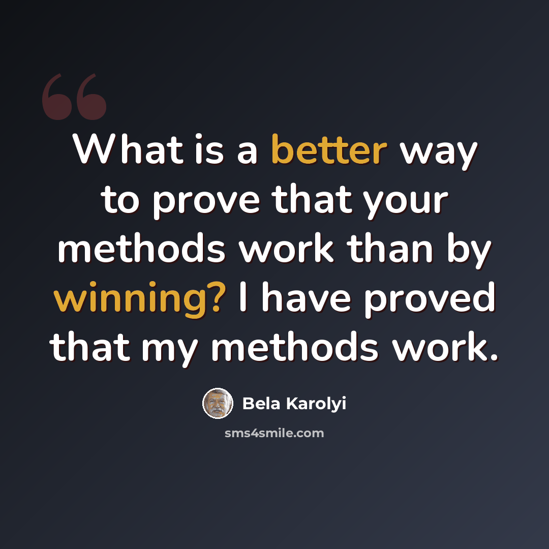 “What is a better way to prove that your methods work than by winning? I have proved that my methods work.” quote by Bela Karolyi