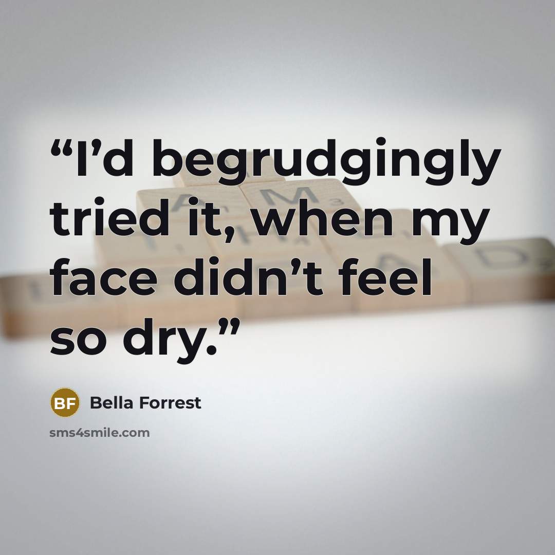 “I’d begrudgingly tried it, when my face didn’t feel so dry.” quote by Bella Forrest