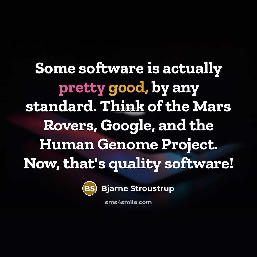 “Some software is actually pretty good, by any standard. Think of the Mars Rovers, Google, and the Human Genome Project. Now, that's quality software!” quote by Bjarne Stroustrup