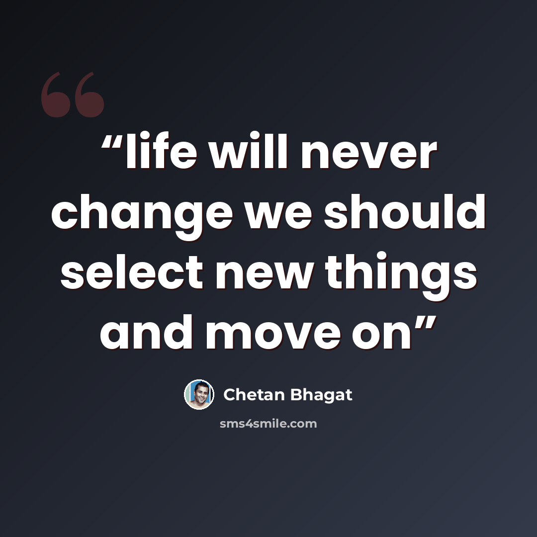 “life will never change we should select new things and move on” quote by Chetan Bhagat