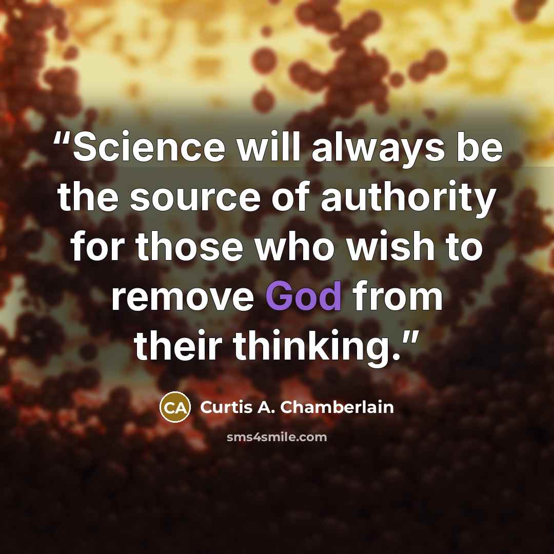 “Science will always be the source of authority for those who wish to remove God from their thinking.” quote by Curtis A. Chamberlain