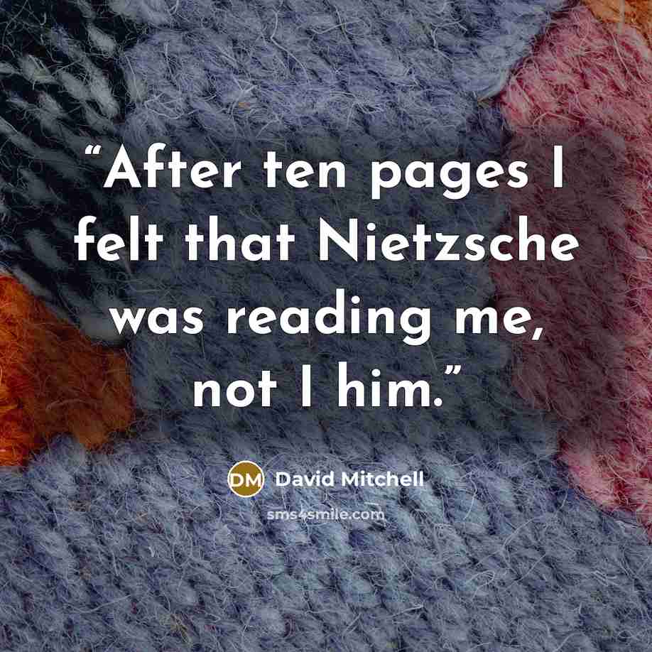 “After ten pages I felt that Nietzsche was reading me, not I him.” quote by David Mitchell
