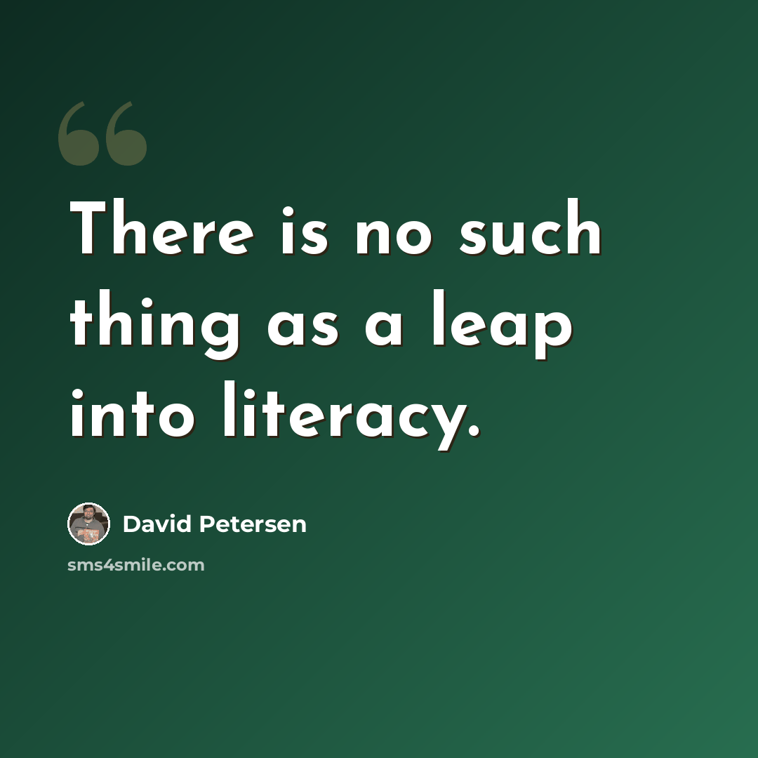 “There is no such thing as a leap into literacy.” quote by David Petersen