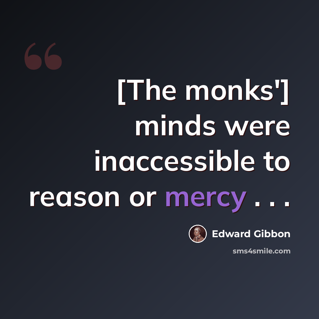 “[The monks'] minds were inaccessible to reason or mercy . . .” quote by Edward Gibbon