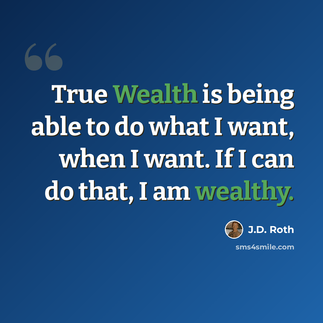 “True Wealth is being able to do what I want, when I want. If I can do that, I am wealthy.” quote by J.D. Roth
