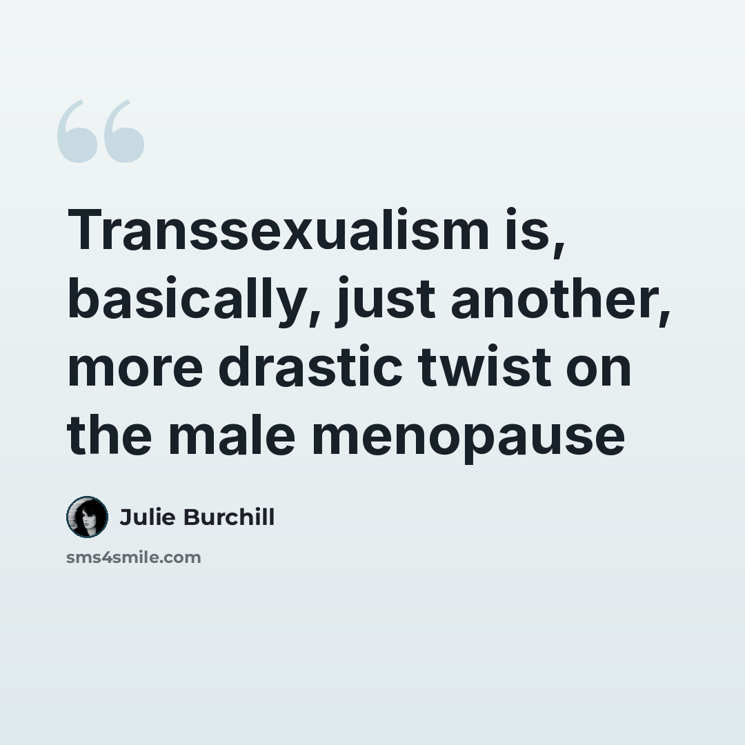 “Transsexualism is, basically, just another, more drastic twist on the male menopause” quote by Julie Burchill