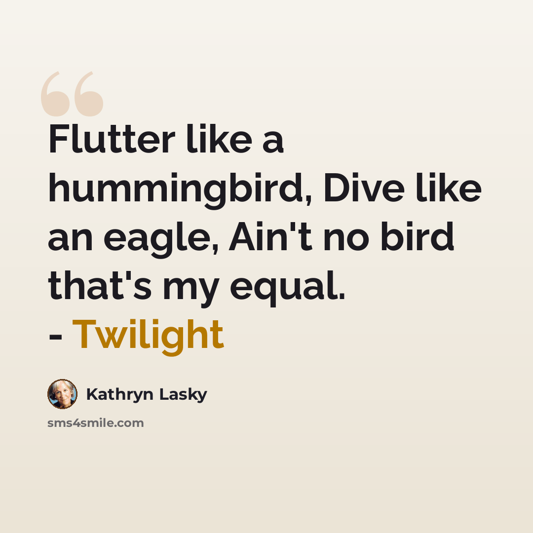 “Flutter like a hummingbird, Dive like an eagle, Ain't no bird that's my equal. - Twilight” quote by Kathryn Lasky