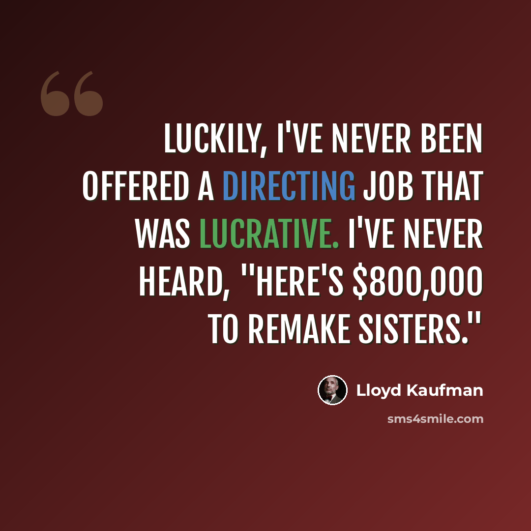 “Luckily, I've never been offered a directing job that was lucrative. I've never heard, "Here's $800,000 to remake Sisters."” quote by Lloyd Kaufman