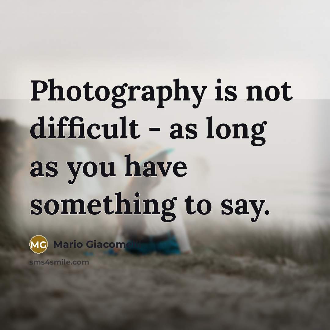 “Photography is not difficult - as long as you have something to say.” quote by Mario Giacomelli