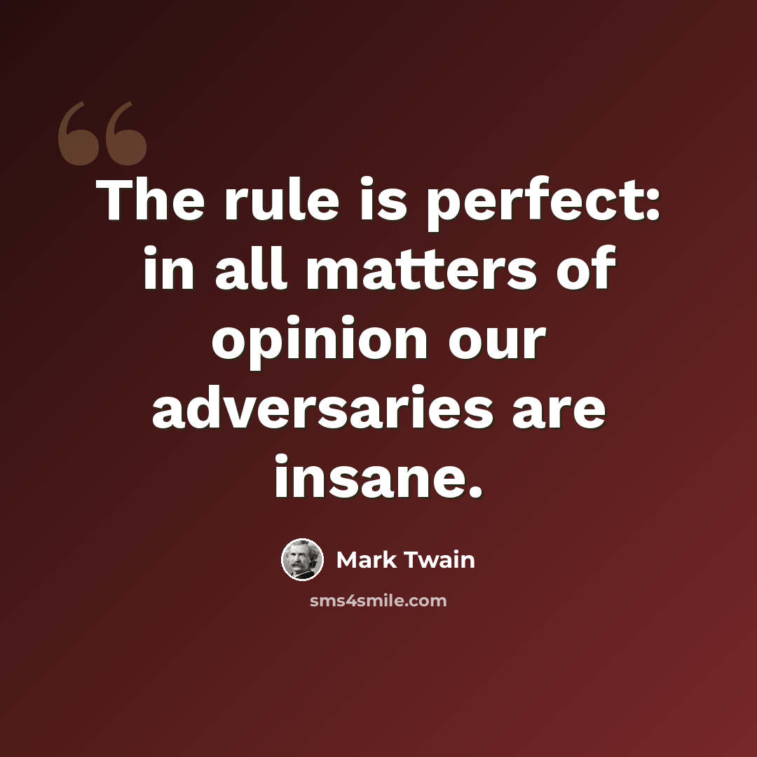“The rule is perfect: in all matters of opinion our adversaries are insane.” quote by Mark Twain
