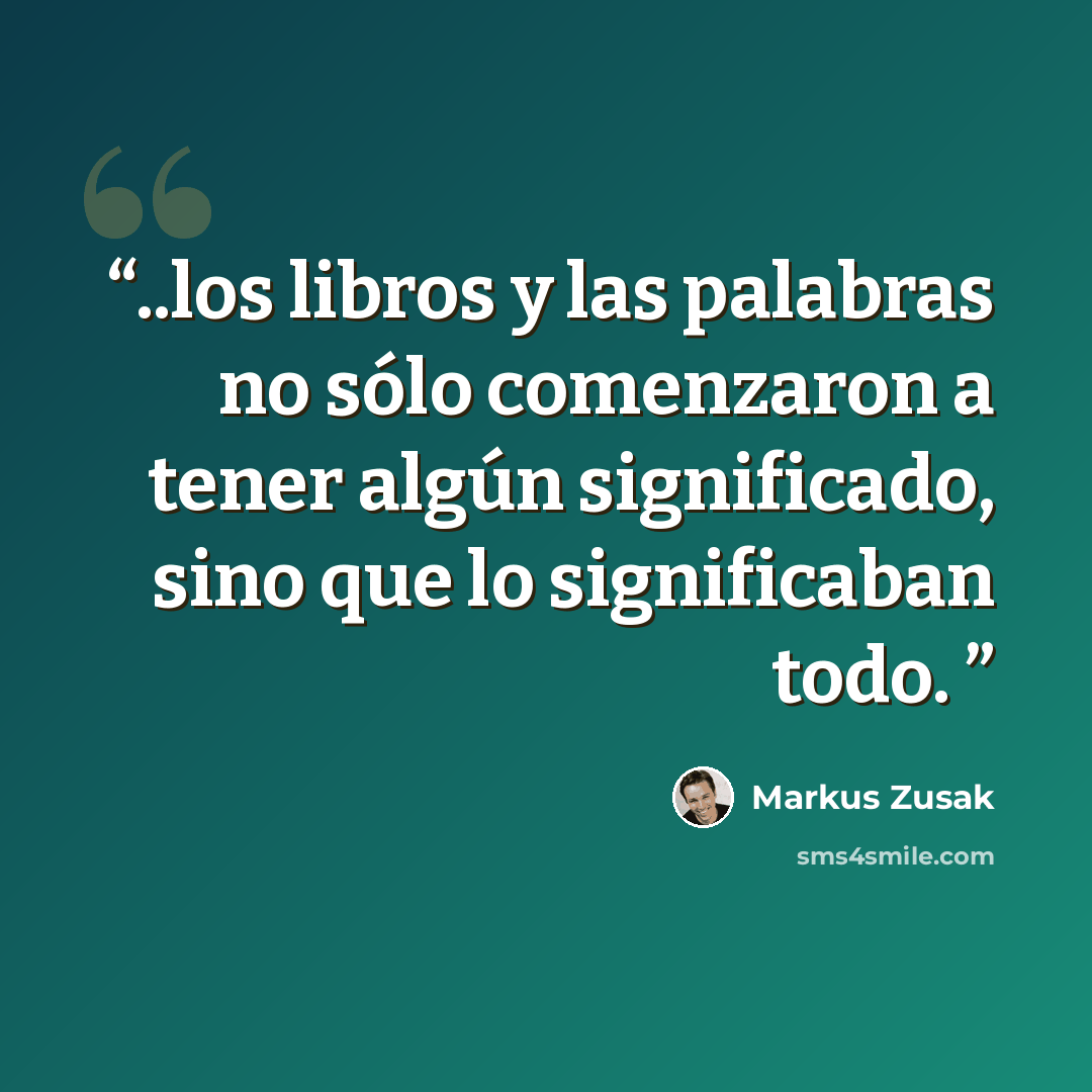 “..los libros y las palabras no sólo comenzaron a tener algún significado, sino que lo significaban todo.” quote by Markus Zusak