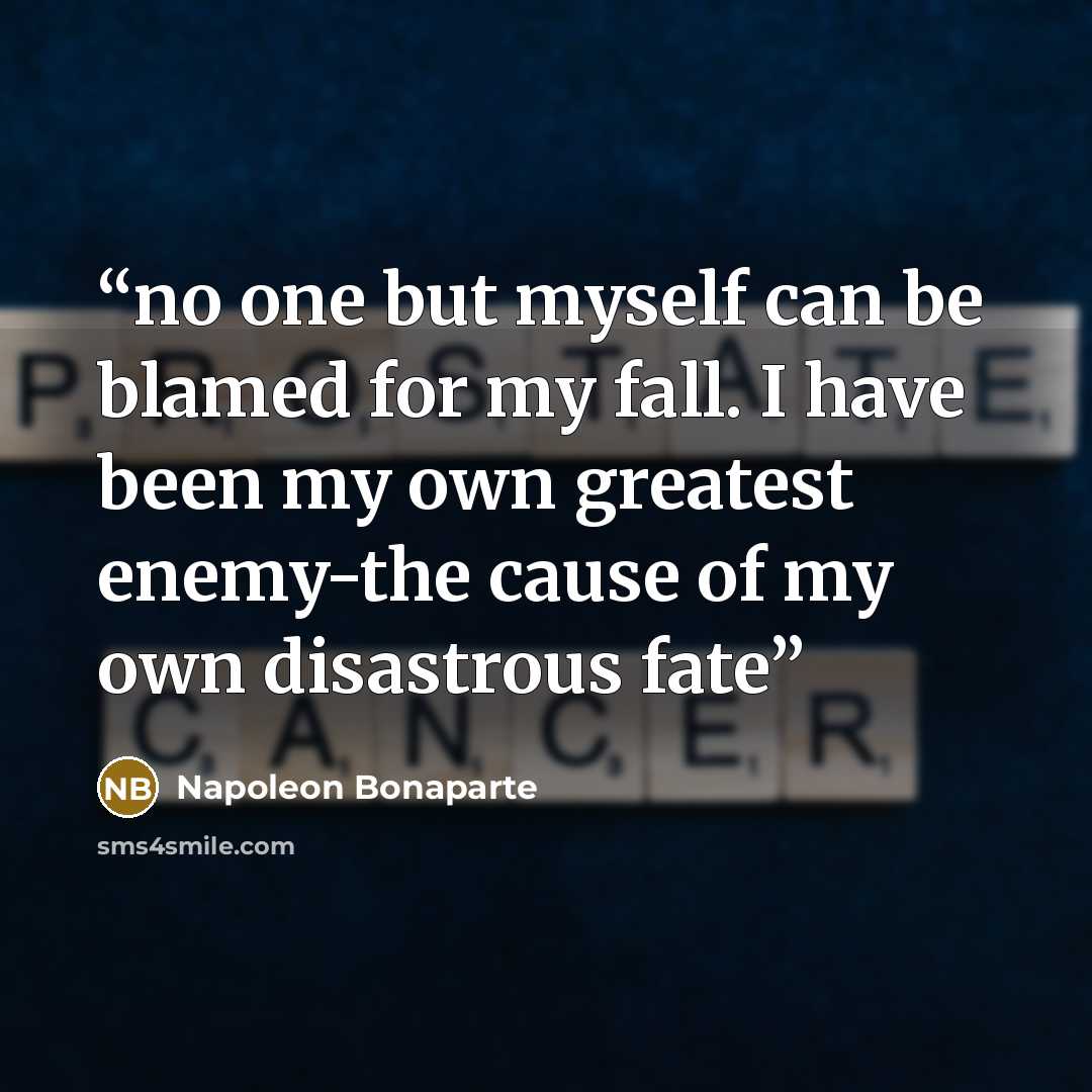 “no one but myself can be blamed for my fall. I have been my own greatest enemy-the cause of my own disastrous fate” quote by Napoléon Bonaparte