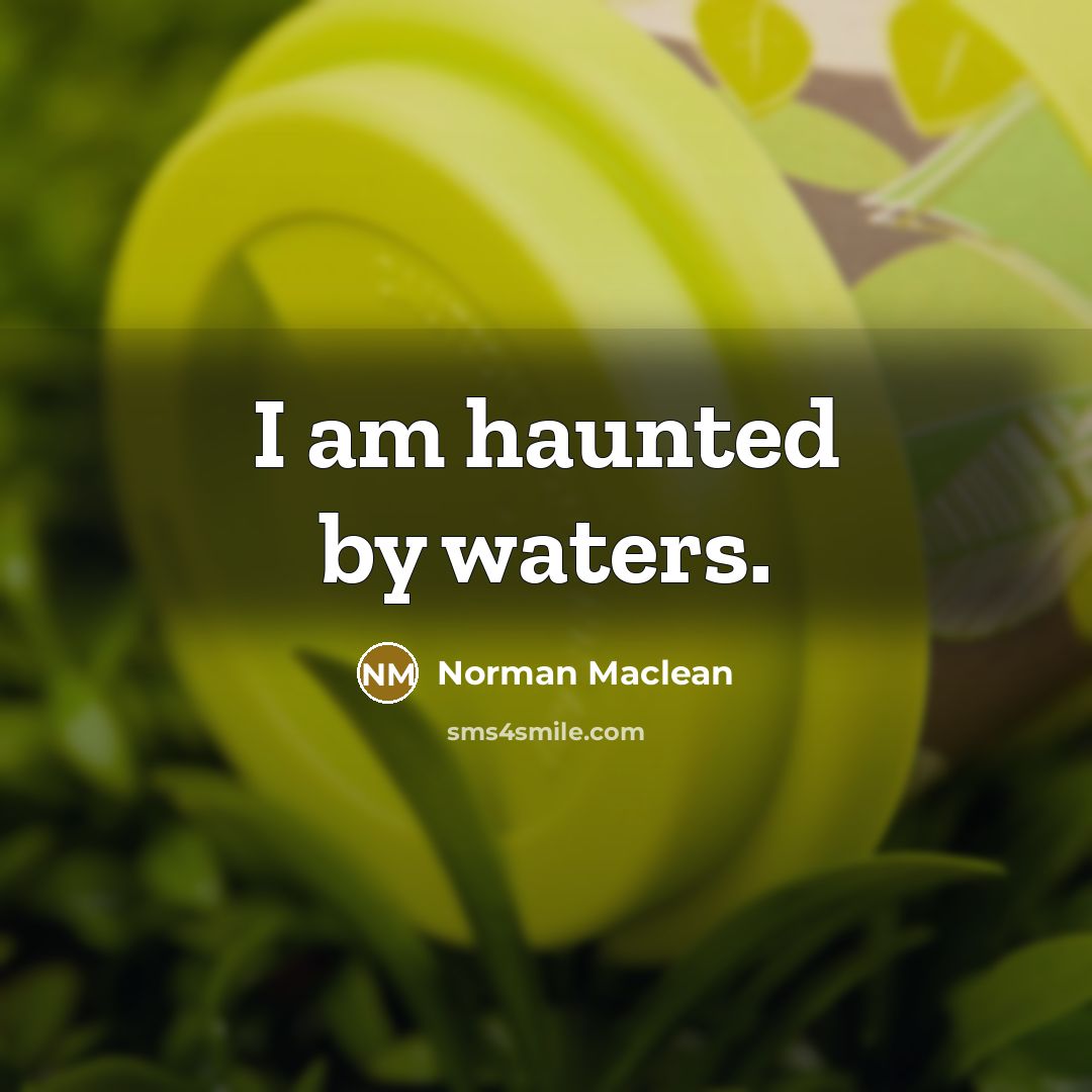 “I am haunted by waters.” quote by Norman Maclean