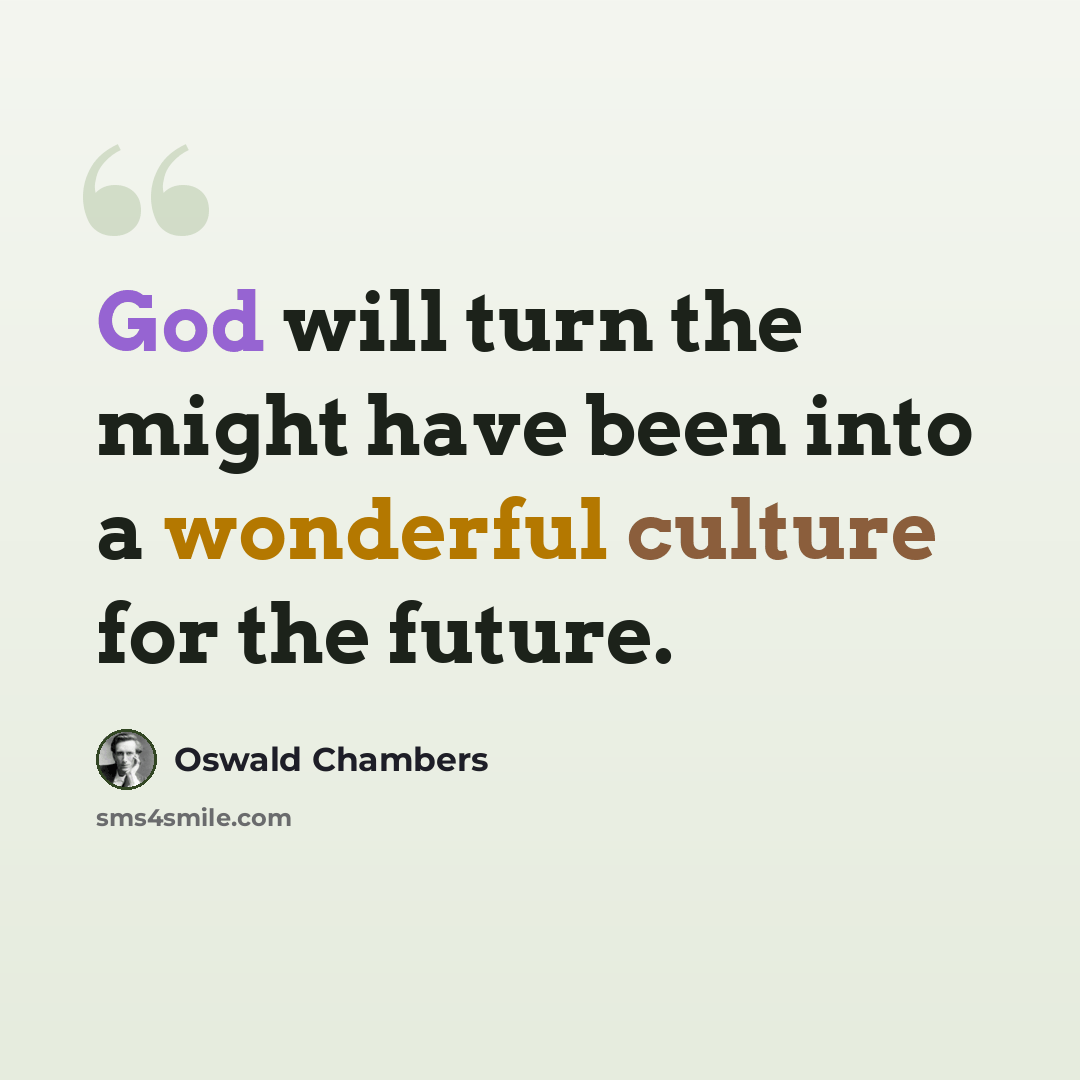 “God will turn the might have been into a wonderful culture for the future.” quote by Oswald Chambers