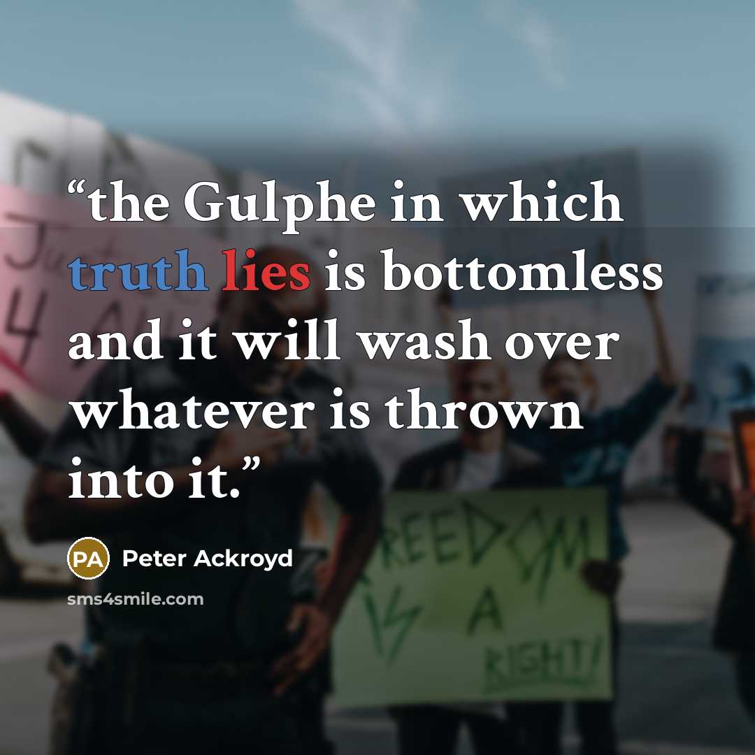 “the Gulphe in which truth lies is bottomless and it will wash over whatever is thrown into it.” quote by Peter Ackroyd