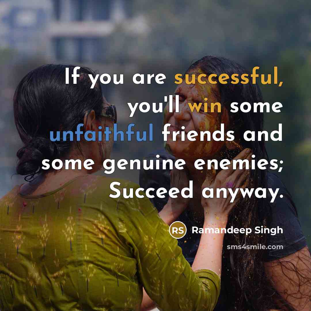 “If you are successful, you'll win some unfaithful friends and some genuine enemies; Succeed anyway.” quote by Ramandeep Singh