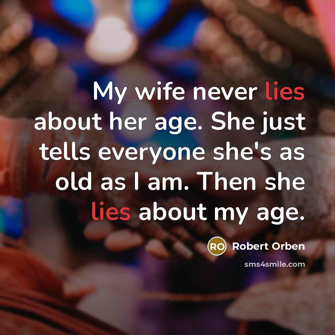 “My wife never lies about her age. She just tells everyone she's as old as I am. Then she lies about my age.” quote by Robert Orben