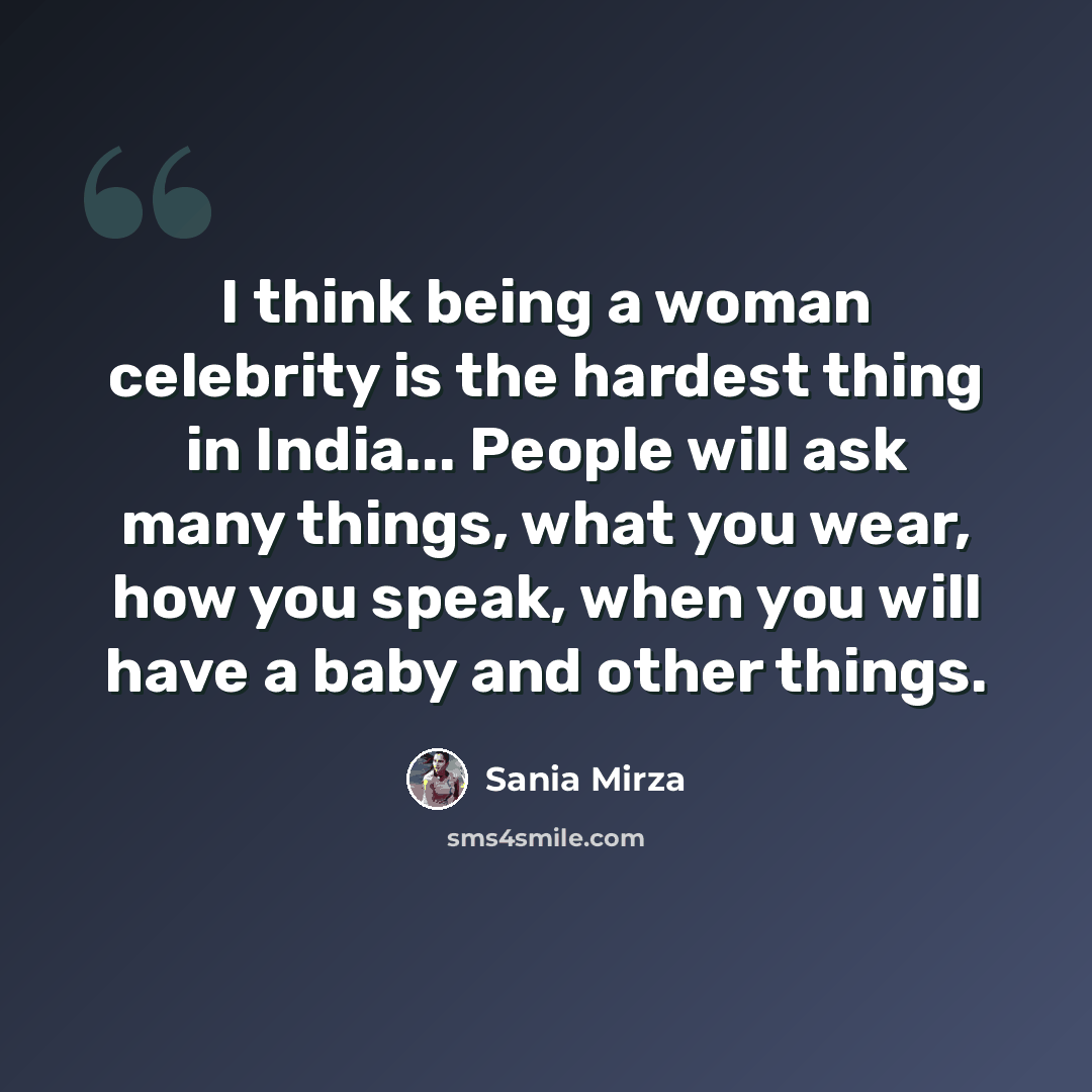 “I think being a woman celebrity is the hardest thing in India... People will ask many things, what you wear, how you speak, when you will have a baby and other things.” quote by Sania Mirza