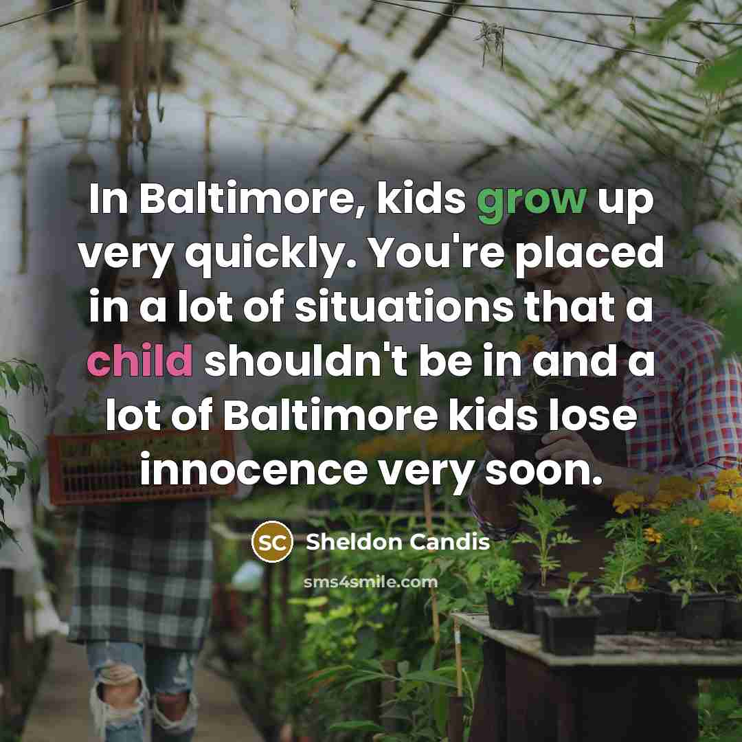 “In Baltimore, kids grow up very quickly. You're placed in a lot of situations that a child shouldn't be in and a lot of Baltimore kids lose innocence very soon.” quote by Sheldon Candis