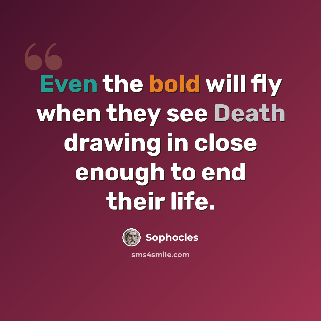 “Even the bold will fly when they see Death drawing in close enough to end their life.” quote by Sophocles