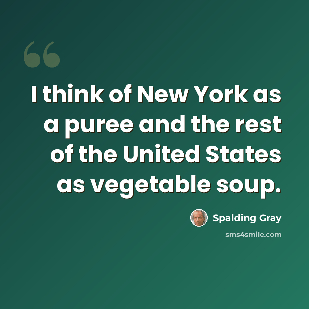 “I think of New York as a puree and the rest of the United States as vegetable soup.” quote by Spalding Gray