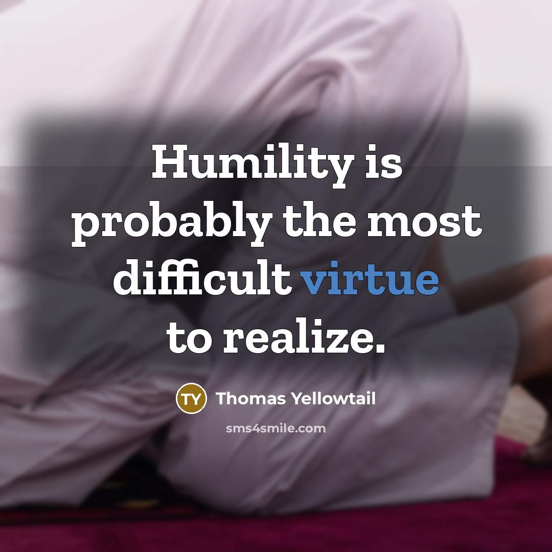 “Humility is probably the most difficult virtue to realize.” quote by Thomas Yellowtail