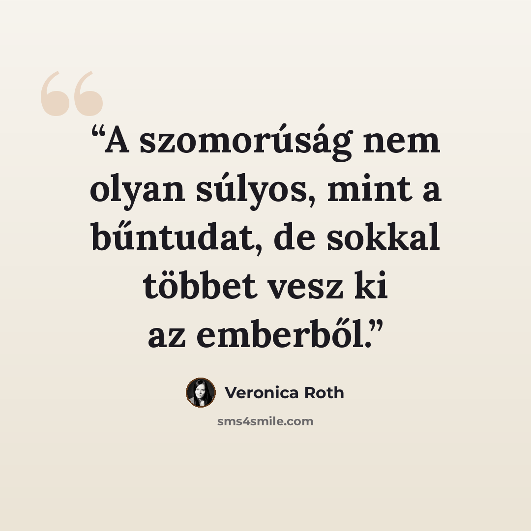 “A szomorúság nem olyan súlyos, mint a bűntudat, de sokkal többet vesz ki az emberből.” quote by Veronica Roth