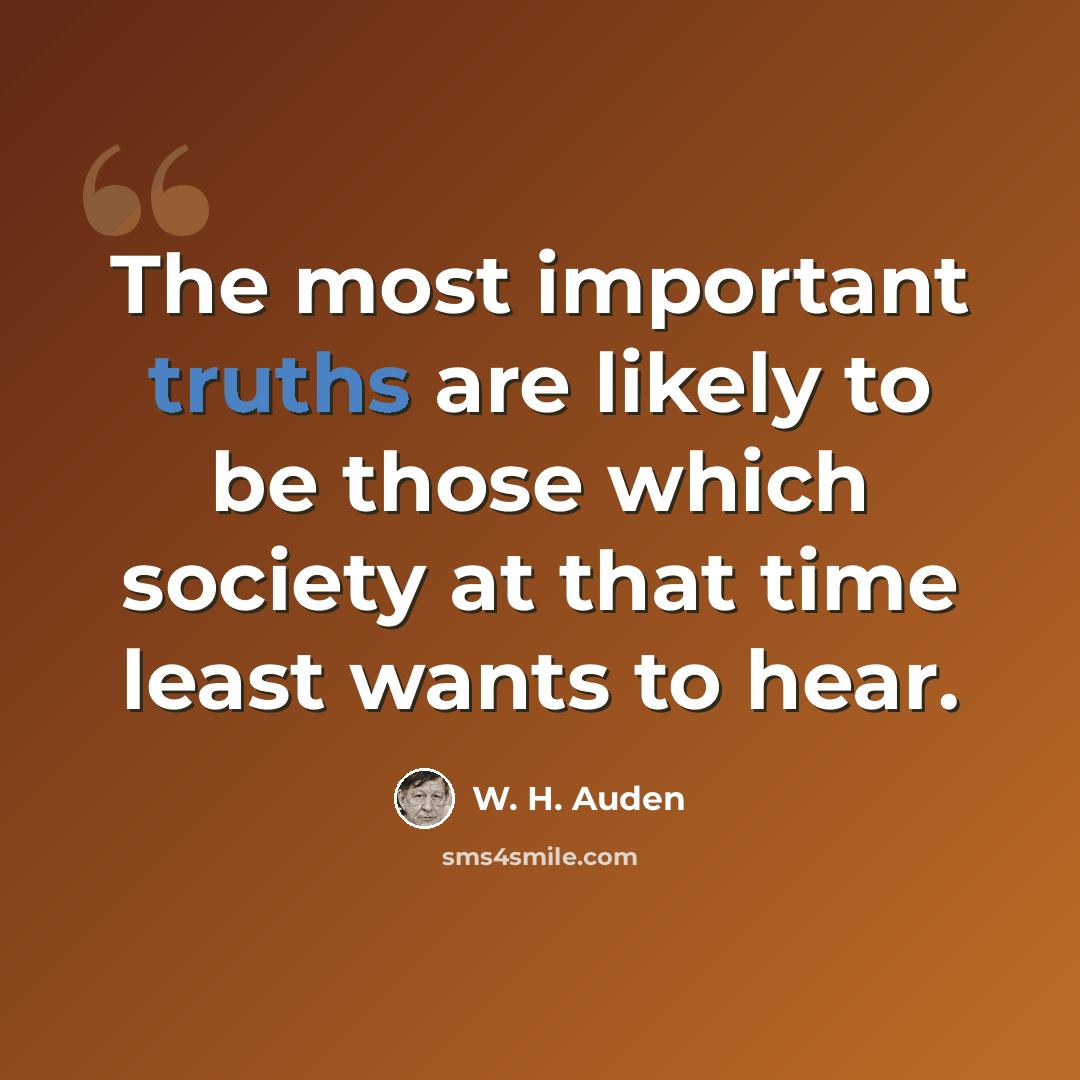“The most important truths are likely to be those which society at that time least wants to hear.” quote by W. H. Auden