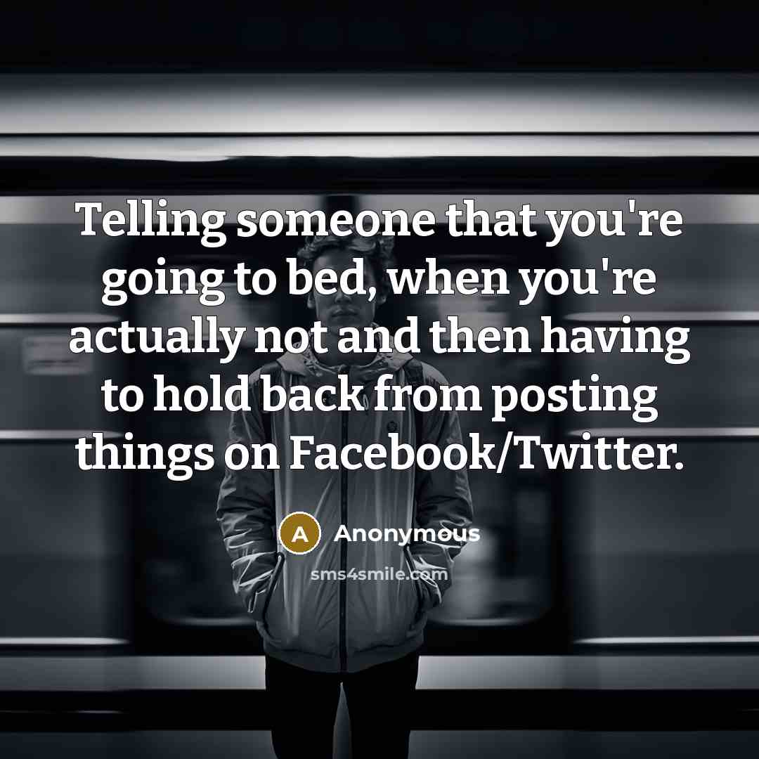“Telling someone that you're going to bed, when you're actually not and then having to hold back from posting things on Facebook/Twitter.” quote by Anonymous