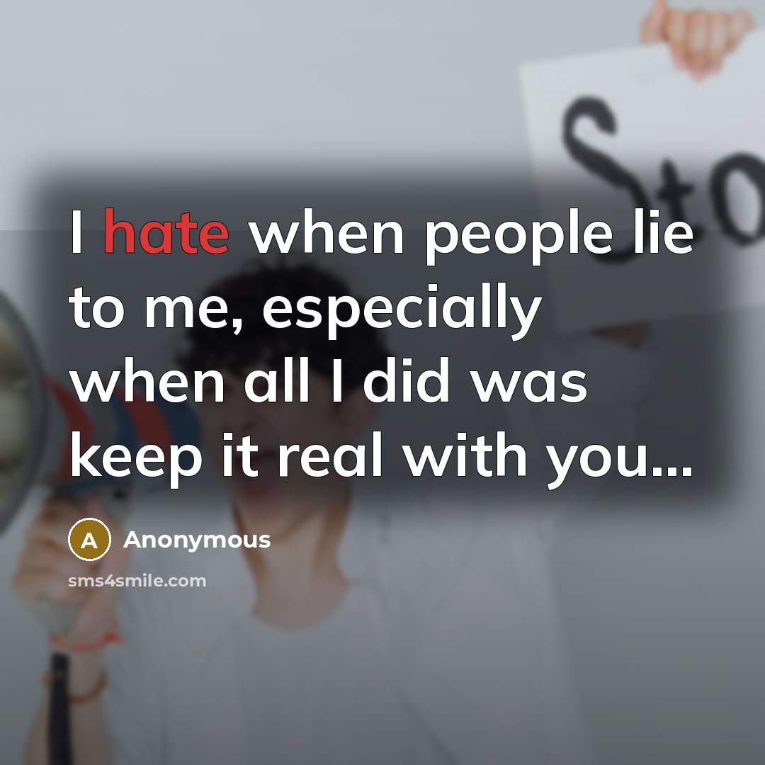 “I hate when people lie to me, especially when all I did was keep it real with you...” quote by Anonymous