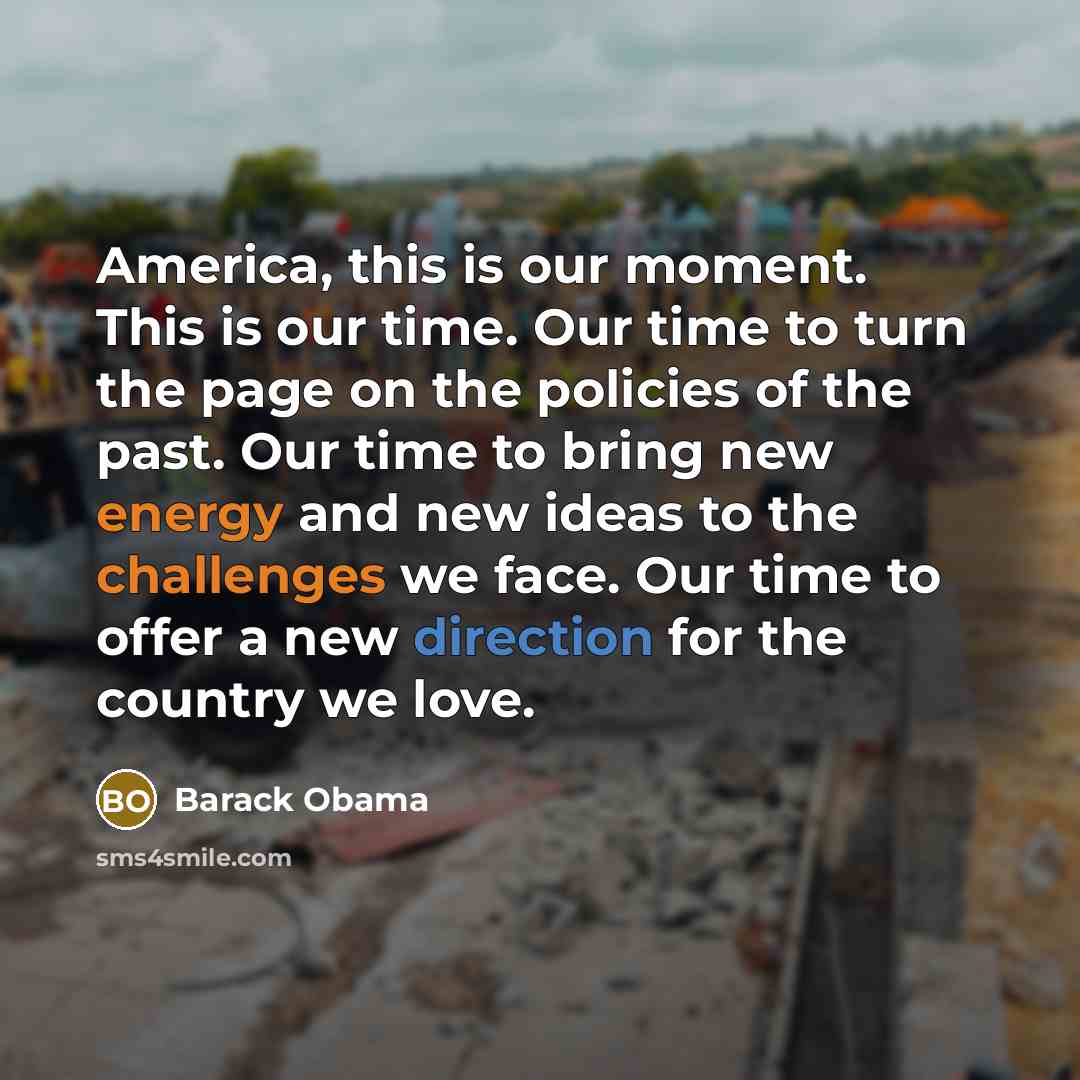 “America, this is our moment. This is our time. Our time to turn the page on the policies of the past. Our time to bring new energy and new ideas to the challenges we face. Our time to offer a new direction for the country we love.” quote by Barack Obama