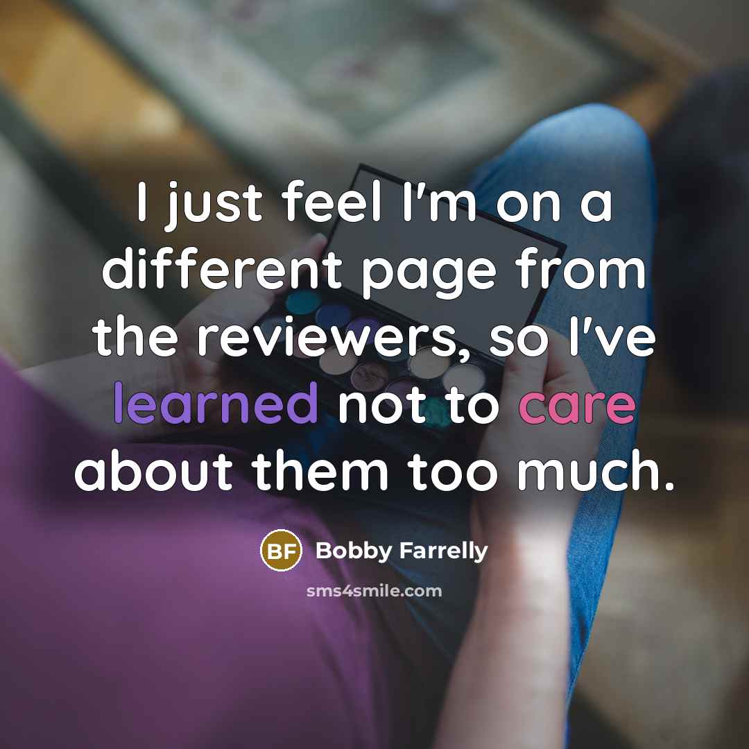 “I just feel I'm on a different page from the reviewers, so I've learned not to care about them too much.” quote by Bobby Farrelly