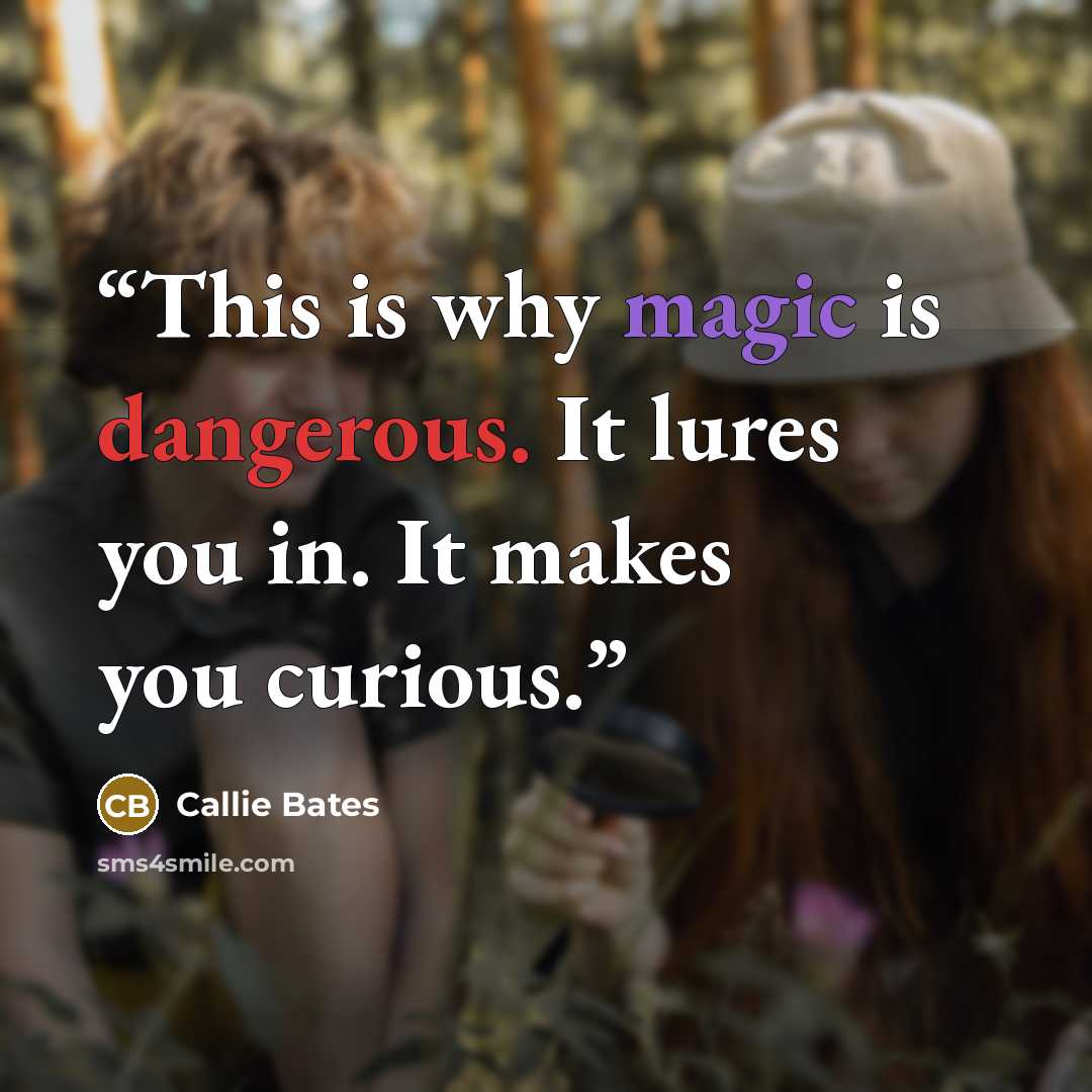 “This is why magic is dangerous. It lures you in. It makes you curious.” quote by Callie Bates