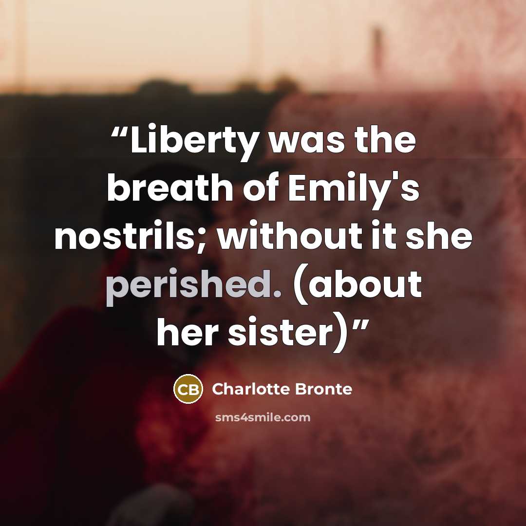 “Liberty was the breath of Emily's nostrils; without it she perished. (about her sister)” quote by Charlotte Brontë