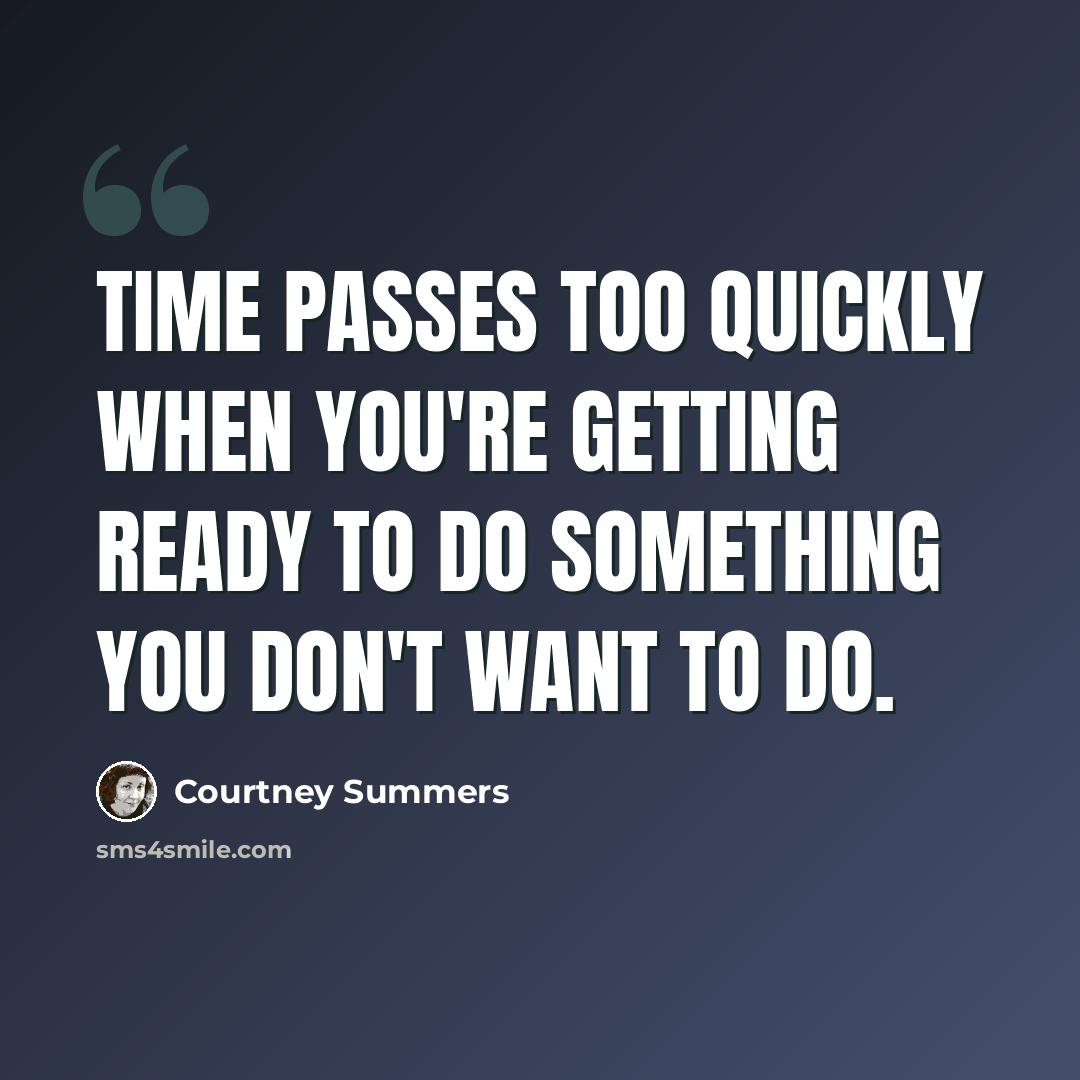 “Time passes too quickly when you're getting ready to do something you don't want to do.” quote by Courtney Summers