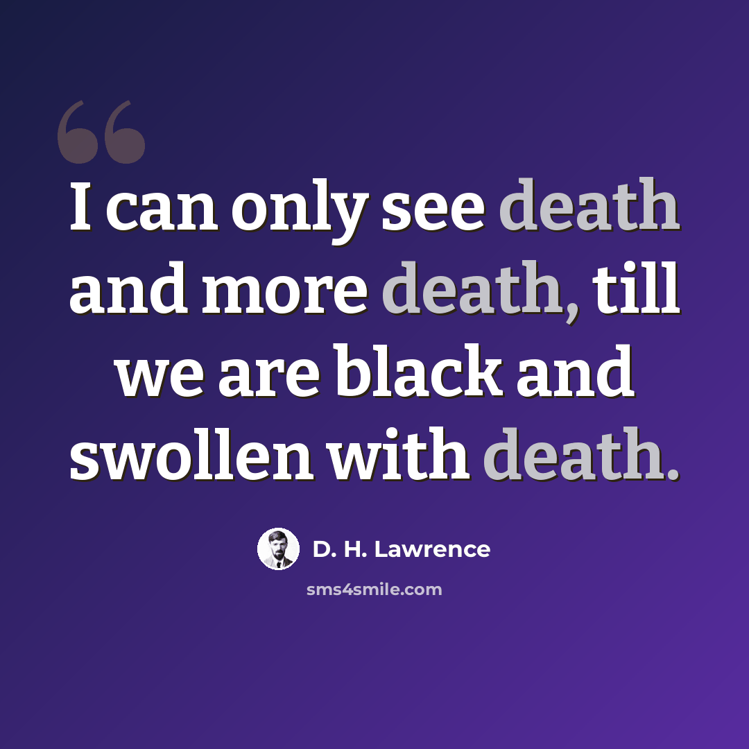 “I can only see death and more death, till we are black and swollen with death.” quote by D. H. Lawrence