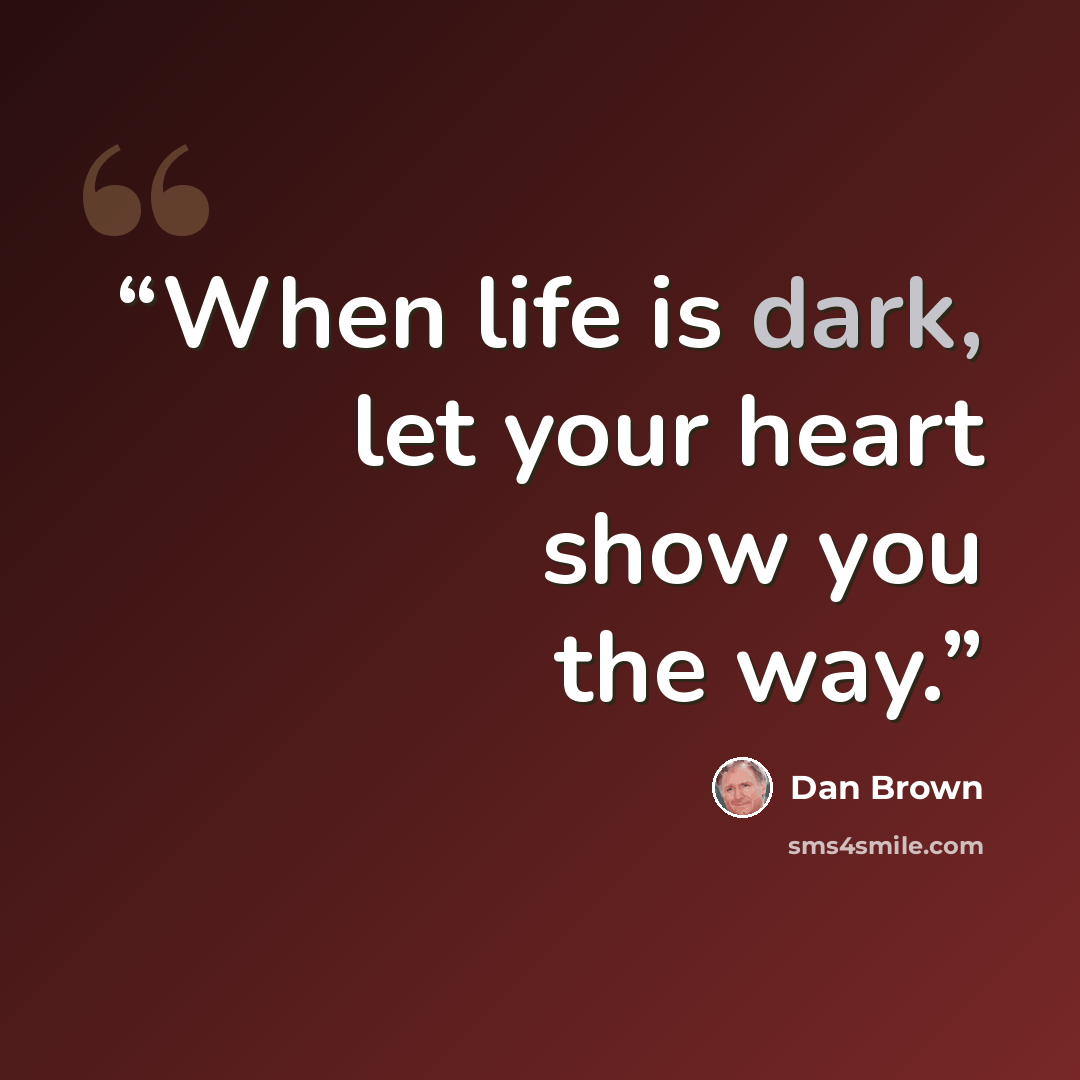 “When life is dark, let your heart show you the way.” quote by Dan Brown