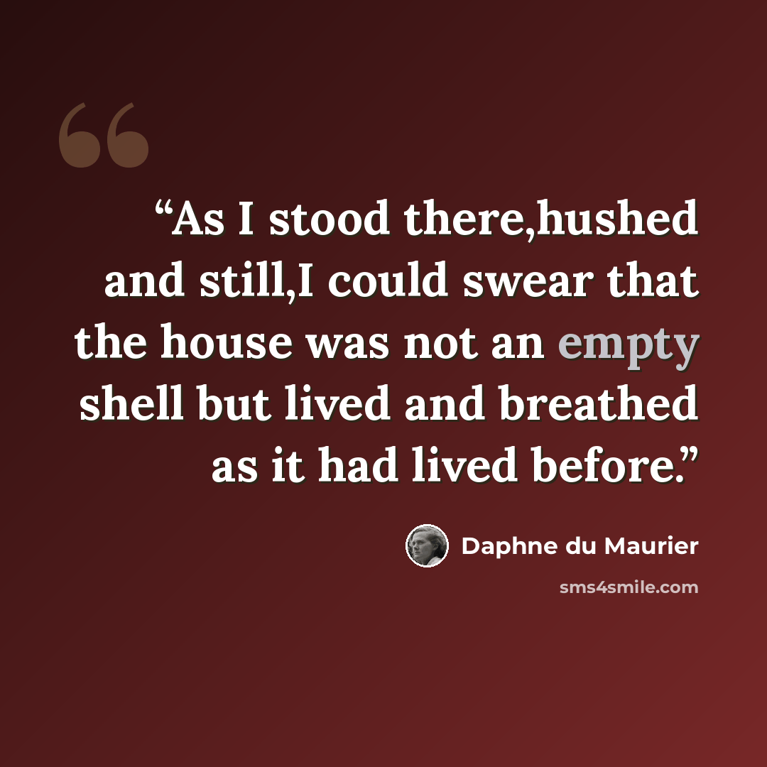 “As I stood there,hushed and still,I could swear that the house was not an empty shell but lived and breathed as it had lived before.” quote by Daphne du Maurier