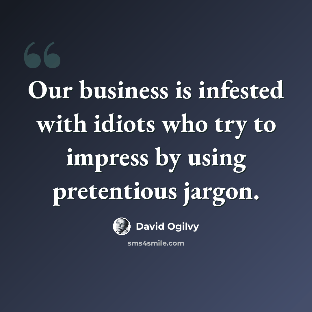 “Our business is infested with idiots who try to impress by using pretentious jargon.” quote by David Ogilvy