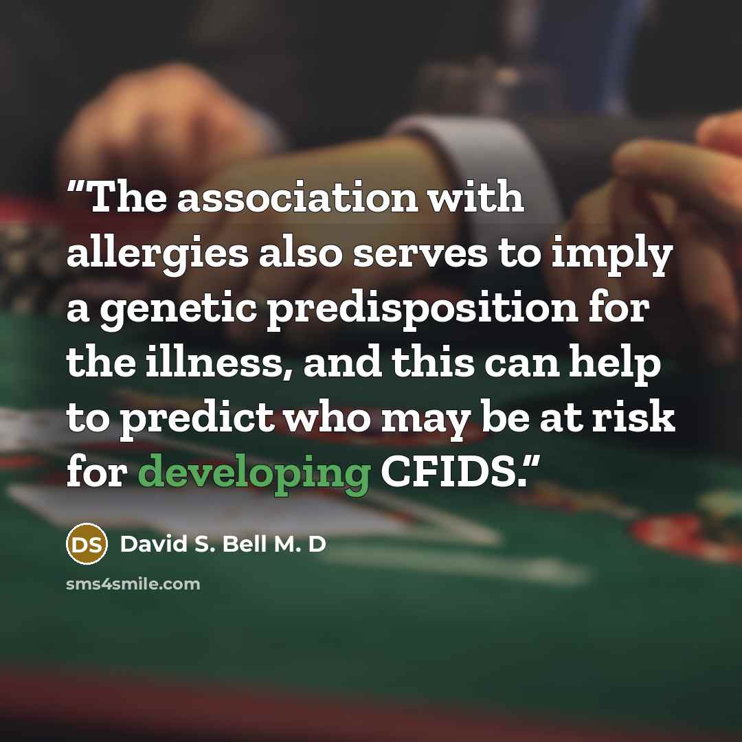 “The association with allergies also serves to imply a genetic predisposition for the illness, and this can help to predict who may be at risk for developing CFIDS.” quote by David S. Bell M. D