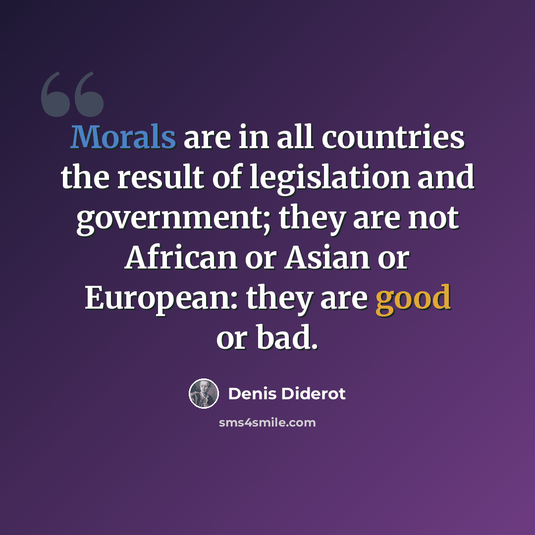 “Morals are in all countries the result of legislation and government; they are not African or Asian or European: they are good or bad.” quote by Denis Diderot