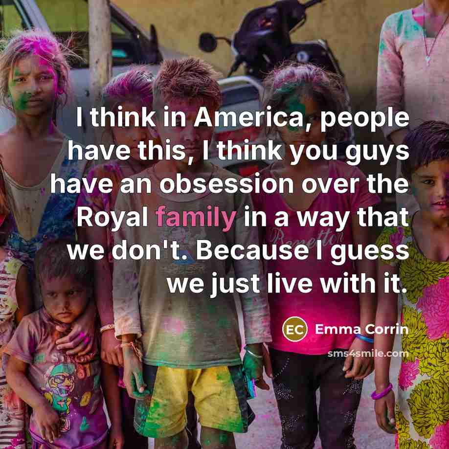 “I think in America, people have this, I think you guys have an obsession over the Royal family in a way that we don't. Because I guess we just live with it.” quote by Emma Corrin