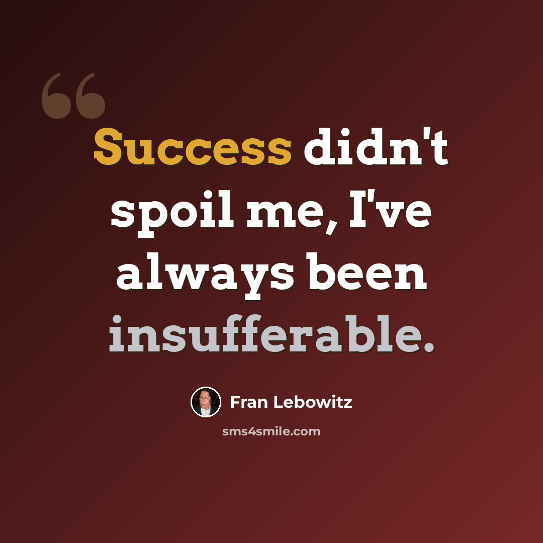 “Success didn't spoil me, I've always been insufferable.” quote by Fran Lebowitz