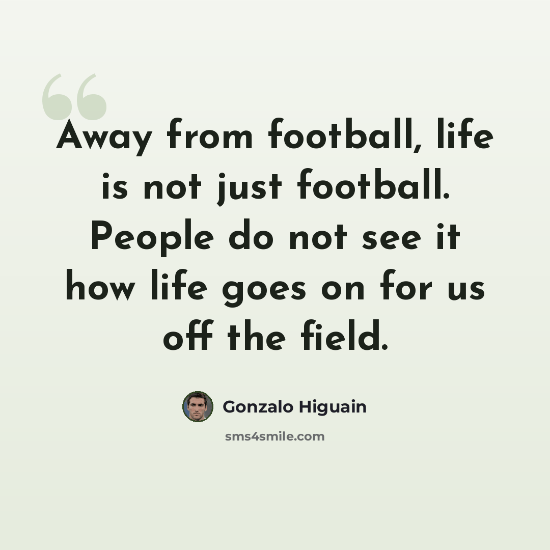 “Away from football, life is not just football. People do not see it how life goes on for us off the field.” quote by Gonzalo Higuain